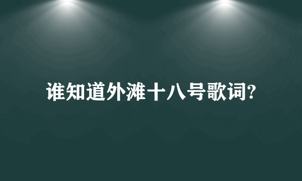 谁知道外滩十八号歌词?