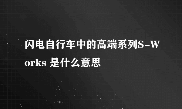 闪电自行车中的高端系列S-Works 是什么意思