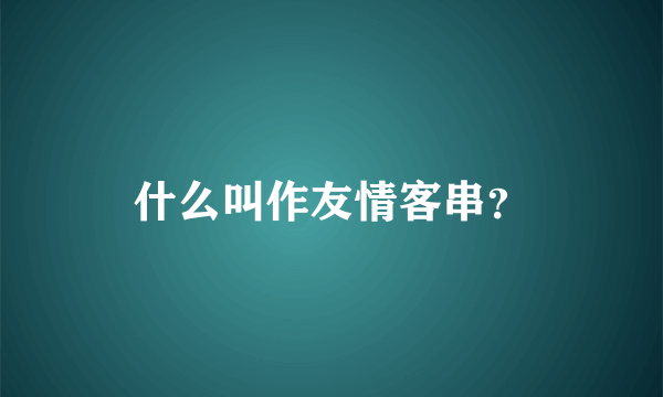 什么叫作友情客串？