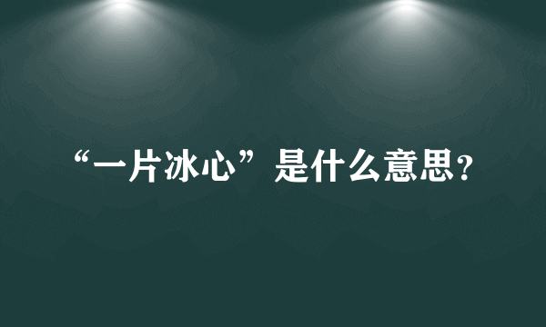 “一片冰心”是什么意思？