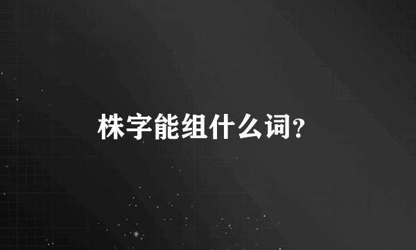 株字能组什么词？