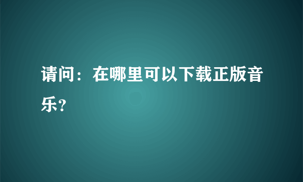 请问：在哪里可以下载正版音乐？