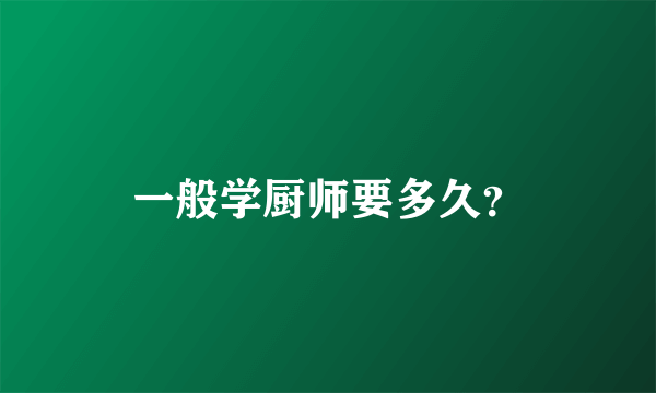 一般学厨师要多久？