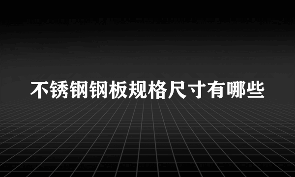 不锈钢钢板规格尺寸有哪些