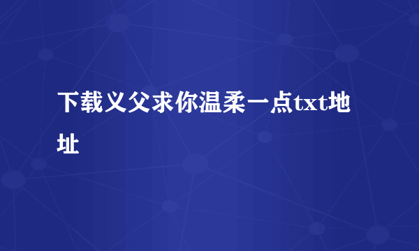 下载义父求你温柔一点txt地址