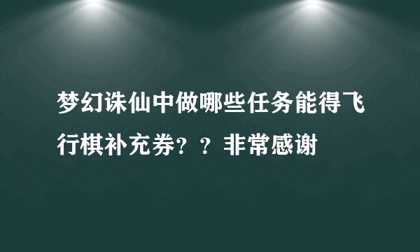 梦幻诛仙中做哪些任务能得飞行棋补充券？？非常感谢