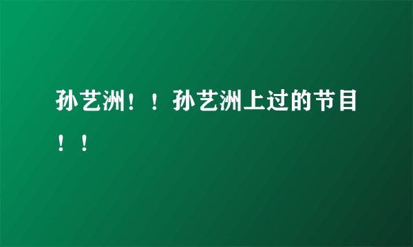 孙艺洲！！孙艺洲上过的节目！！