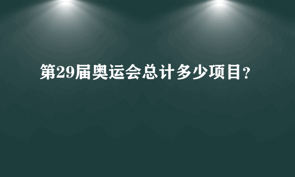 第29届奥运会总计多少项目？