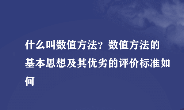 什么叫数值方法？数值方法的基本思想及其优劣的评价标准如何