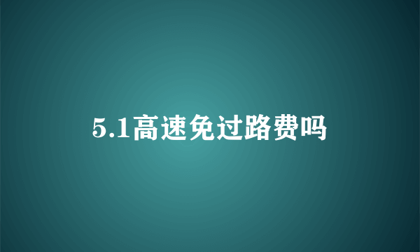 5.1高速免过路费吗