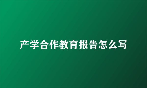 产学合作教育报告怎么写