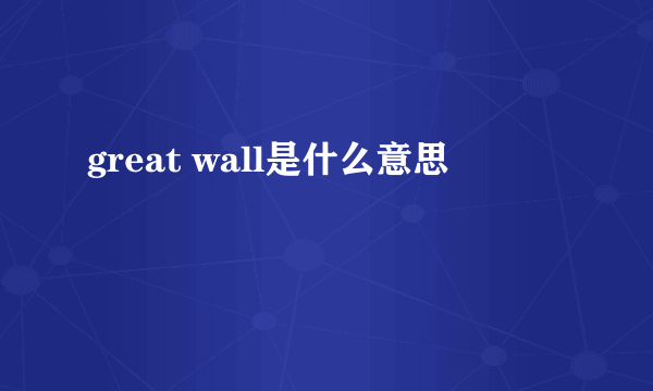 great wall是什么意思