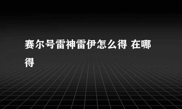 赛尔号雷神雷伊怎么得 在哪得