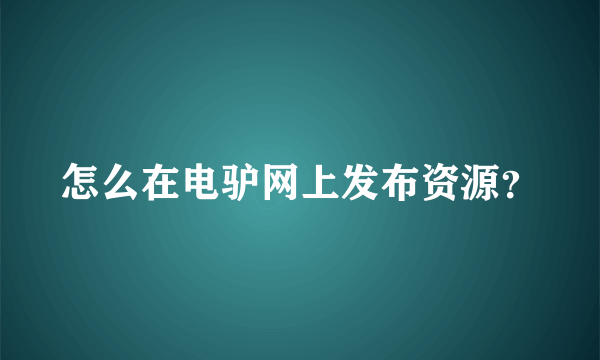 怎么在电驴网上发布资源？