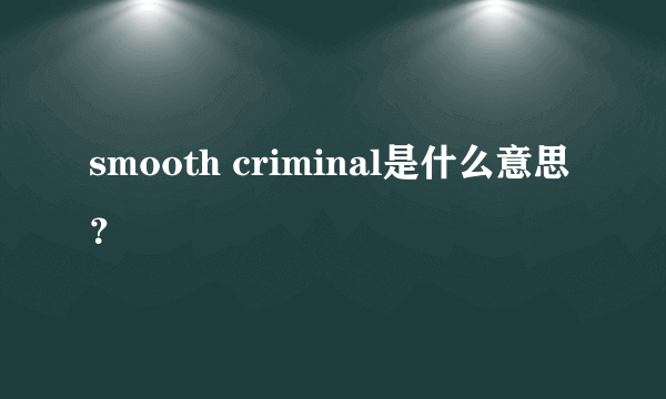 smooth criminal是什么意思？