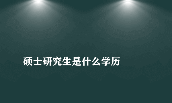 
硕士研究生是什么学历

