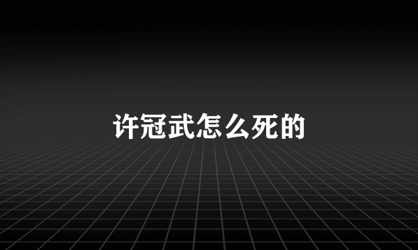 许冠武怎么死的