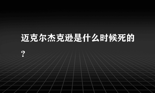 迈克尔杰克逊是什么时候死的？