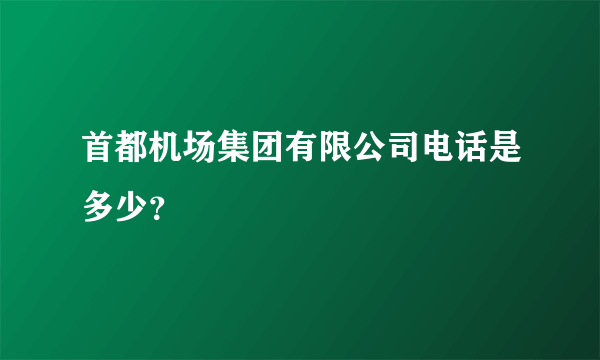 首都机场集团有限公司电话是多少？