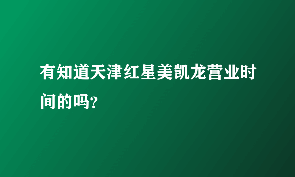 有知道天津红星美凯龙营业时间的吗？