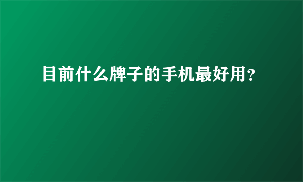 目前什么牌子的手机最好用？