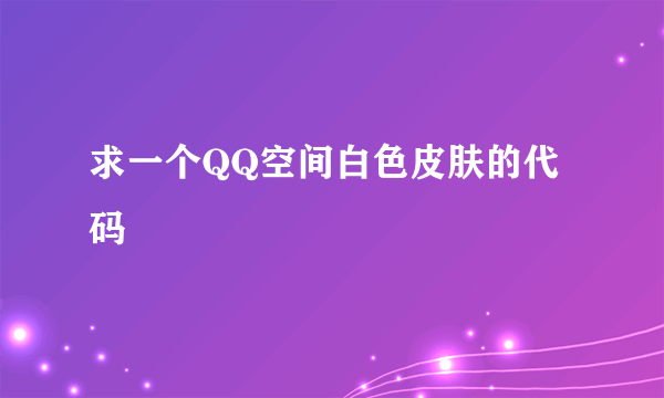 求一个QQ空间白色皮肤的代码