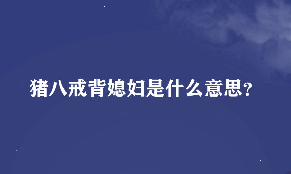 猪八戒背媳妇是什么意思？