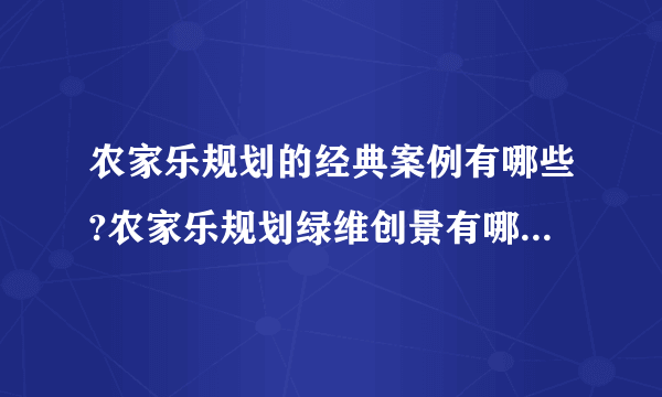 农家乐规划的经典案例有哪些?农家乐规划绿维创景有哪些成功案例?