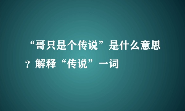 “哥只是个传说”是什么意思？解释“传说”一词