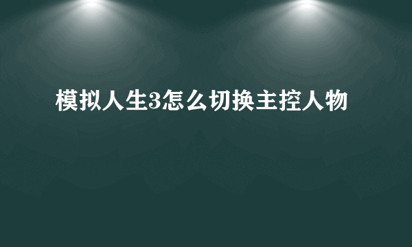 模拟人生3怎么切换主控人物