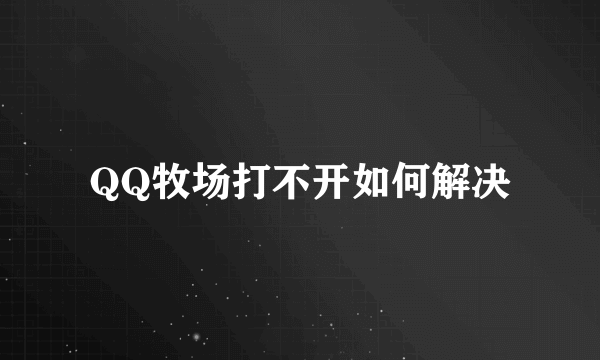 QQ牧场打不开如何解决