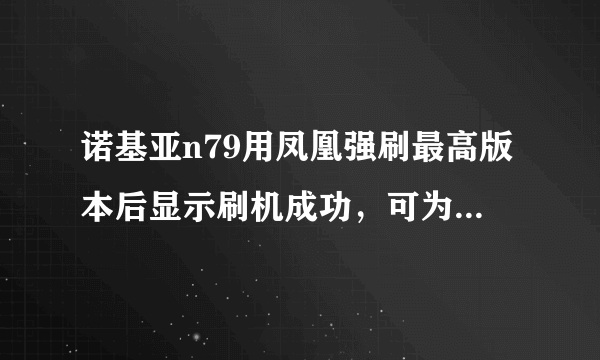 诺基亚n79用凤凰强刷最高版本后显示刷机成功，可为什么开机黑屏一两秒自动关机，一直这样怎么办？