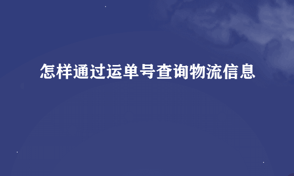 怎样通过运单号查询物流信息