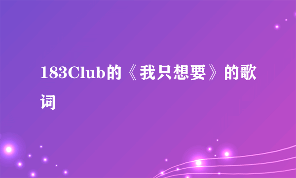 183Club的《我只想要》的歌词