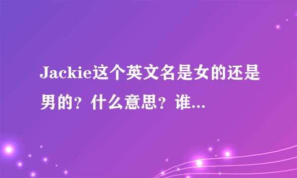 Jackie这个英文名是女的还是男的？什么意思？谁是这个名？jacky呢？