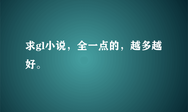 求gl小说，全一点的，越多越好。