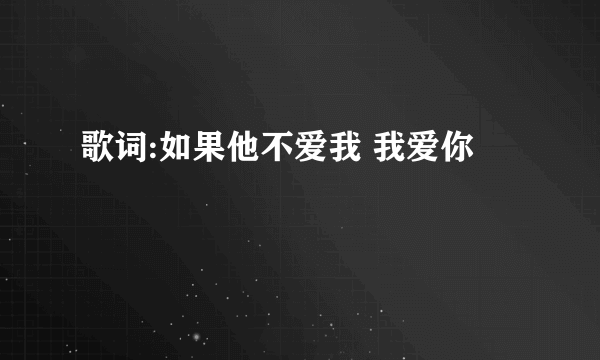 歌词:如果他不爱我 我爱你