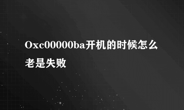 Oxc00000ba开机的时候怎么老是失败