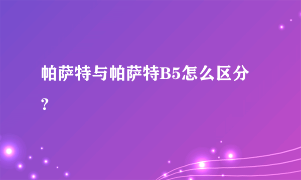 帕萨特与帕萨特B5怎么区分？