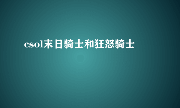 csol末日骑士和狂怒骑士