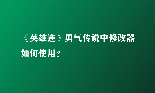 《英雄连》勇气传说中修改器如何使用？