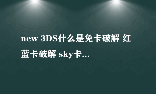 new 3DS什么是免卡破解 红蓝卡破解 sky卡破解 求大神们详细解释一下