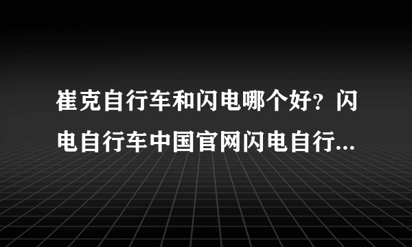 崔克自行车和闪电哪个好？闪电自行车中国官网闪电自行车天猫旗舰店靠谱吗？哪位有闪电自行车价格表？