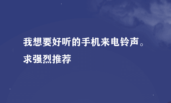 我想要好听的手机来电铃声。求强烈推荐