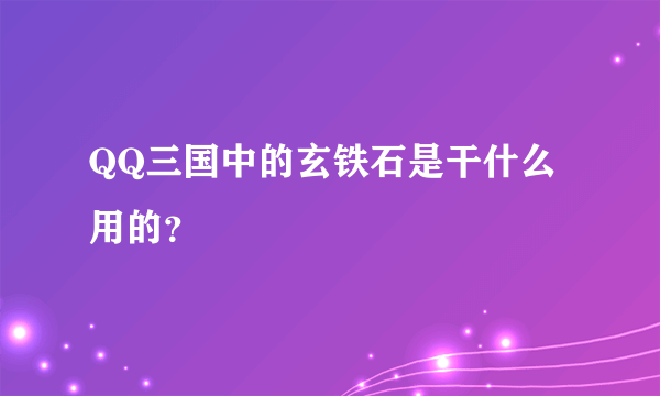 QQ三国中的玄铁石是干什么用的？