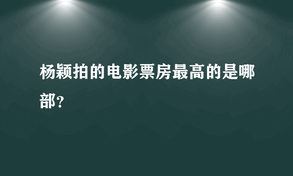 杨颖拍的电影票房最高的是哪部？