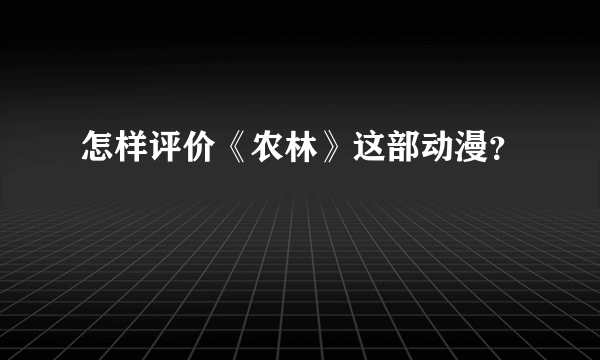 怎样评价《农林》这部动漫？