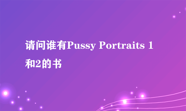 请问谁有Pussy Portraits 1和2的书