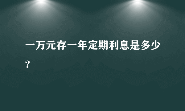 一万元存一年定期利息是多少？