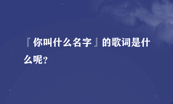 『你叫什么名字』的歌词是什么呢？